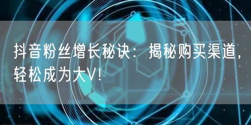 抖音粉丝增长秘诀：揭秘购买渠道，轻松成为大V！