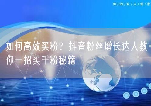如何高效买粉？抖音粉丝增长达人教你一招买千粉秘籍