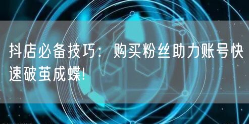 抖店必备技巧：购买粉丝助力账号快速破茧成蝶!