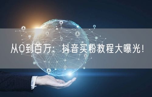 从0到百万：抖音买粉教程大曝光！