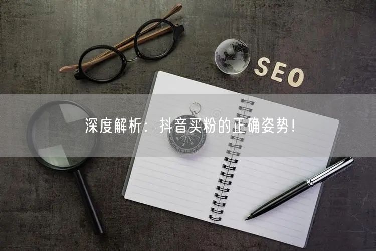 深度解析：抖音买粉的正确姿势！