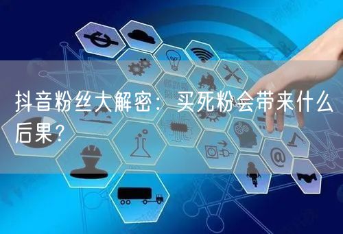 抖音粉丝大解密：买死粉会带来什么后果？