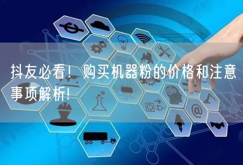 抖友必看！购买机器粉的价格和注意事项解析!