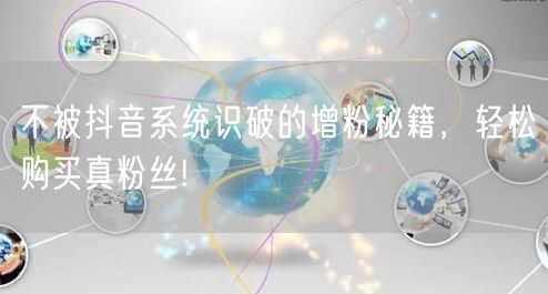 不被抖音系统识破的增粉秘籍，轻松购买真粉丝!