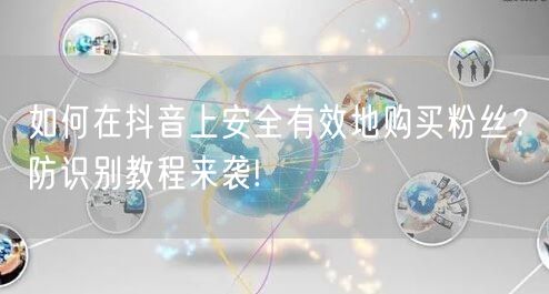 如何在抖音上安全有效地购买粉丝？防识别教程来袭!