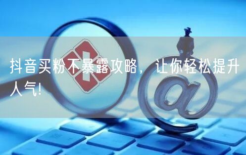 抖音买粉不暴露攻略，让你轻松提升人气!