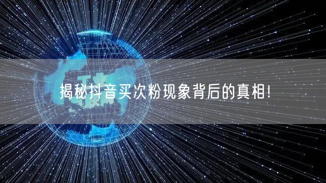 揭秘抖音买次粉现象背后的真相！