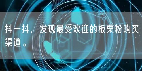 抖一抖，发现最受欢迎的板栗粉购买渠道。