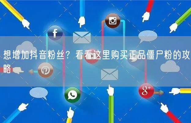 想增加抖音粉丝？看看这里购买正品僵尸粉的攻略