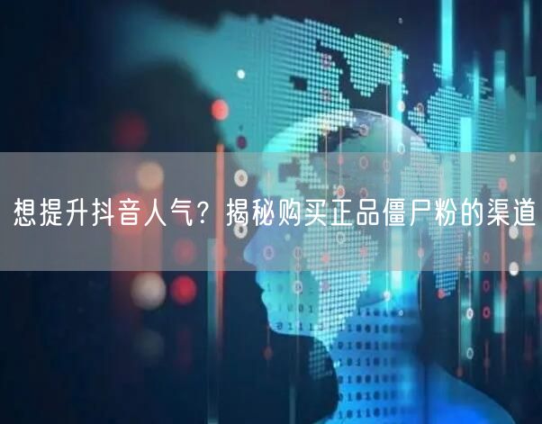 想提升抖音人气？揭秘购买正品僵尸粉的渠道