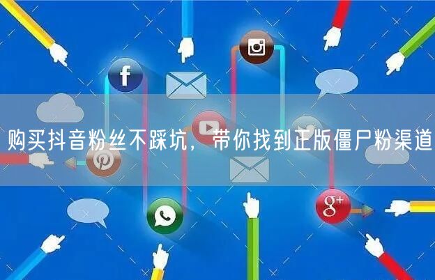 购买抖音粉丝不踩坑，带你找到正版僵尸粉渠道