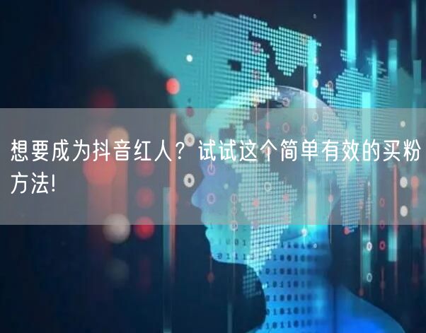 想要成为抖音红人？试试这个简单有效的买粉方法!