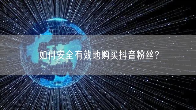 如何安全有效地购买抖音粉丝？
