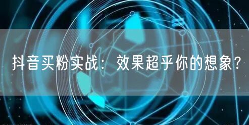 抖音买粉实战：效果超乎你的想象？