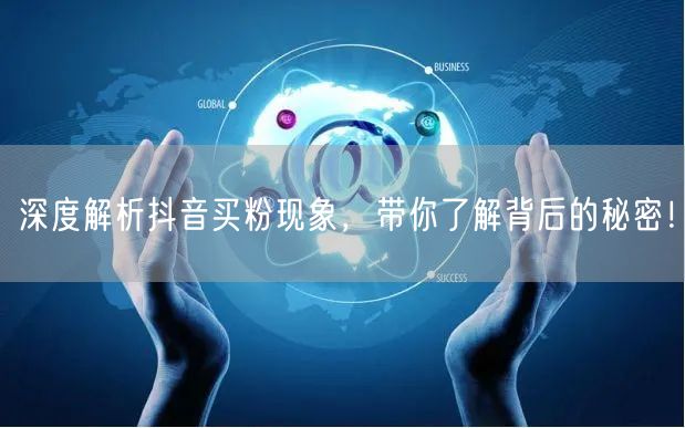 深度解析抖音买粉现象，带你了解背后的秘密！