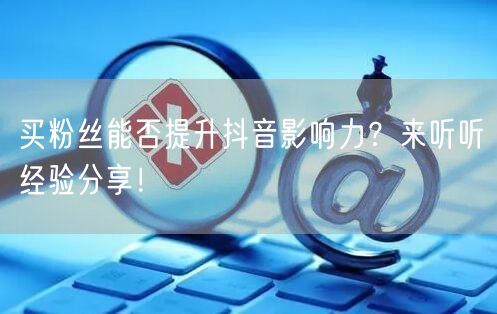 买粉丝能否提升抖音影响力？来听听经验分享！