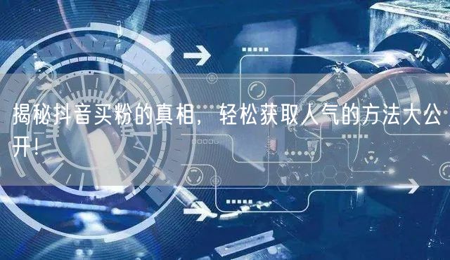 揭秘抖音买粉的真相，轻松获取人气的方法大公开！