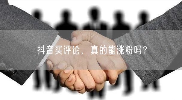 抖音买评论，真的能涨粉吗？