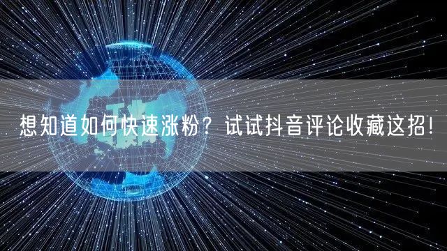 想知道如何快速涨粉？试试抖音评论收藏这招！