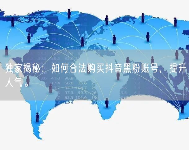 独家揭秘：如何合法购买抖音黑粉账号，提升人气。