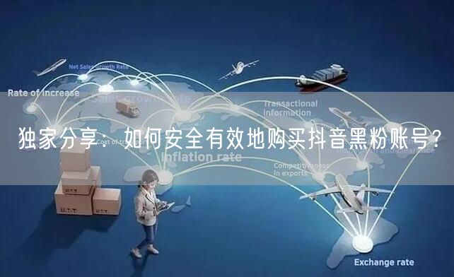 独家分享：如何安全有效地购买抖音黑粉账号？