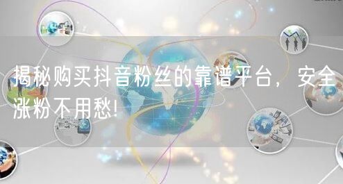 揭秘购买抖音粉丝的靠谱平台，安全涨粉不用愁!
