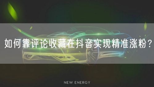 如何靠评论收藏在抖音实现精准涨粉？