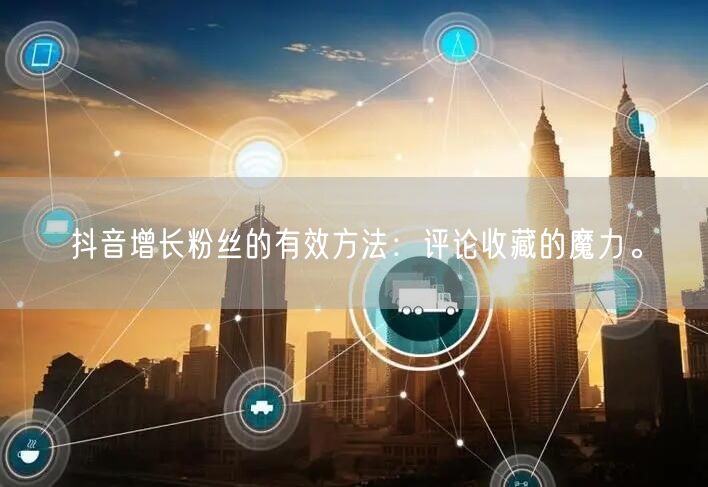 抖音增长粉丝的有效方法：评论收藏的魔力。