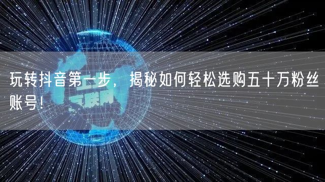 玩转抖音第一步，揭秘如何轻松选购五十万粉丝账号！