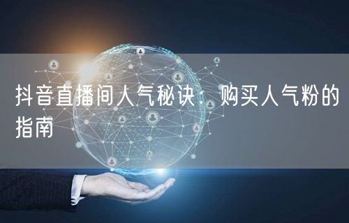 抖音直播间人气秘诀：购买人气粉的指南