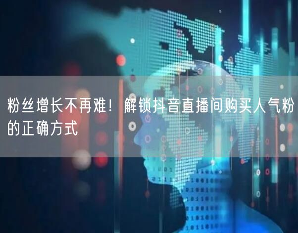 粉丝增长不再难！解锁抖音直播间购买人气粉的正确方式
