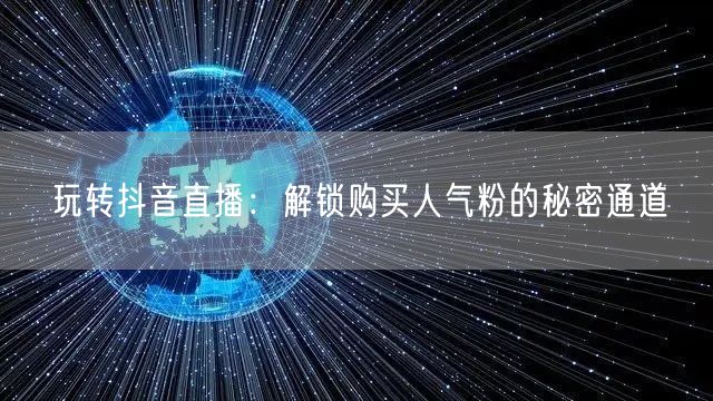 玩转抖音直播：解锁购买人气粉的秘密通道