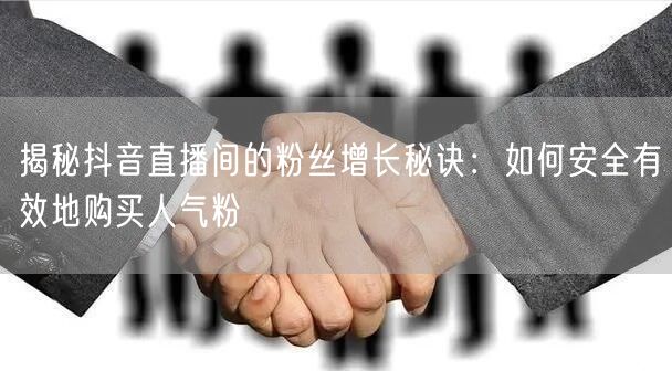 揭秘抖音直播间的粉丝增长秘诀：如何安全有效地购买人气粉