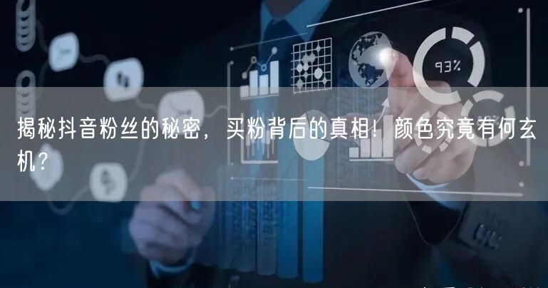 揭秘抖音粉丝的秘密，买粉背后的真相！颜色究竟有何玄机？