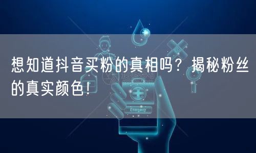 想知道抖音买粉的真相吗？揭秘粉丝的真实颜色！
