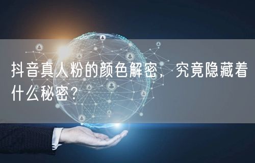 抖音真人粉的颜色解密，究竟隐藏着什么秘密？