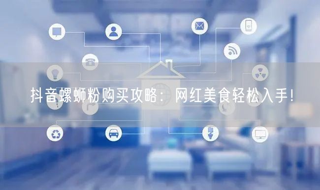 抖音螺蛳粉购买攻略：网红美食轻松入手！