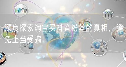 深度探索淘宝买抖音粉丝的真相，避免上当受骗！