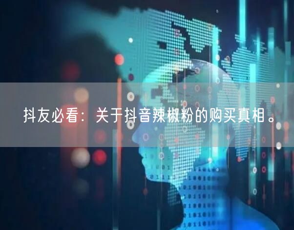 抖友必看：关于抖音辣椒粉的购买真相。