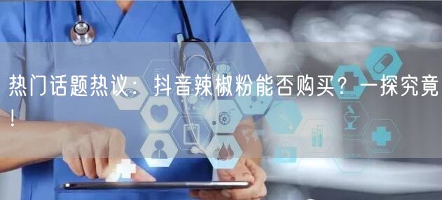 热门话题热议：抖音辣椒粉能否购买？一探究竟！