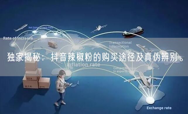 独家揭秘：抖音辣椒粉的购买途径及真伪辨别。