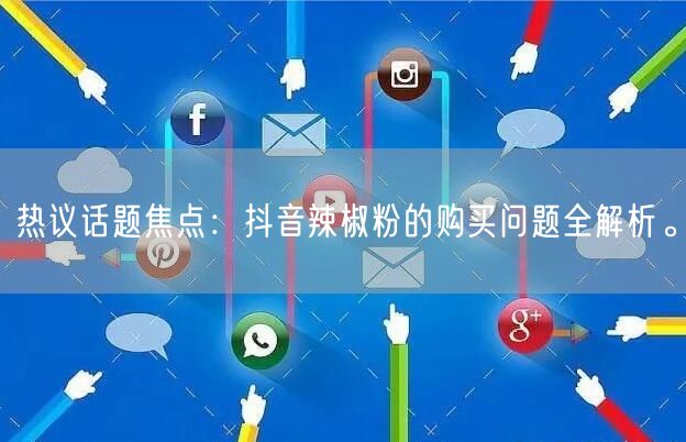 热议话题焦点：抖音辣椒粉的购买问题全解析。