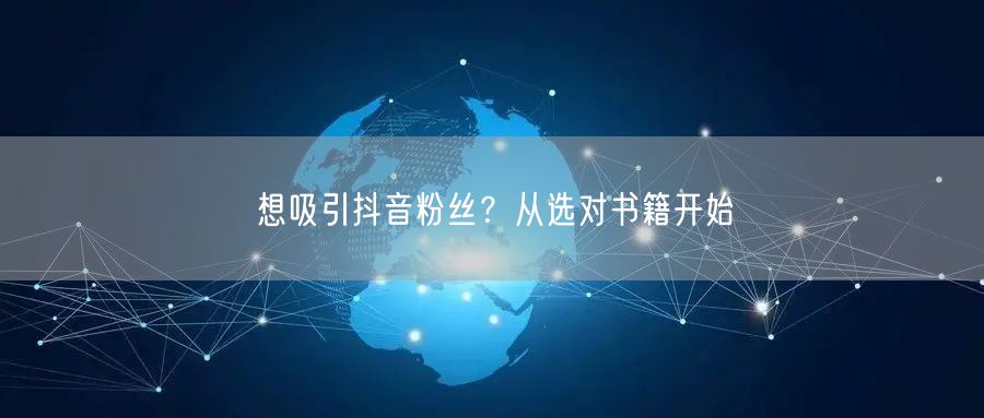 想吸引抖音粉丝？从选对书籍开始