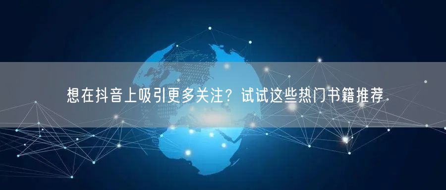 想在抖音上吸引更多关注？试试这些热门书籍推荐