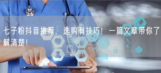 七子粉抖音推荐，选购有技巧！一篇文章带你了解清楚！
