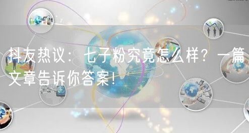 抖友热议：七子粉究竟怎么样？一篇文章告诉你答案！