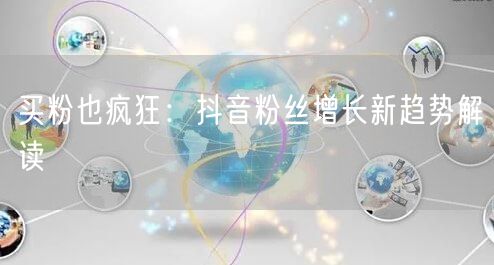 买粉也疯狂：抖音粉丝增长新趋势解读