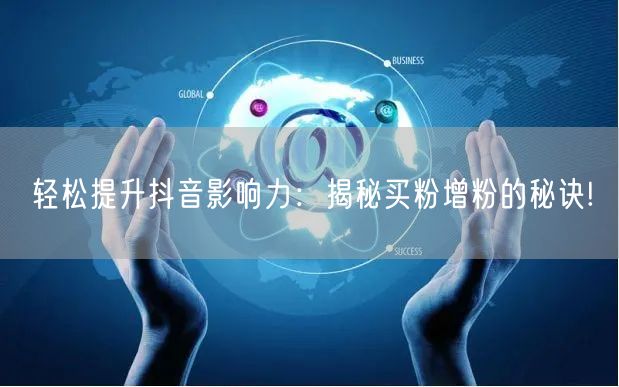 轻松提升抖音影响力：揭秘买粉增粉的秘诀!