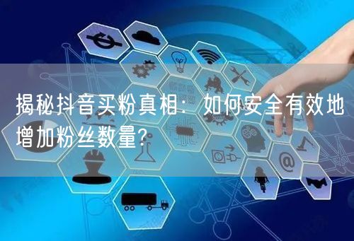揭秘抖音买粉真相：如何安全有效地增加粉丝数量?