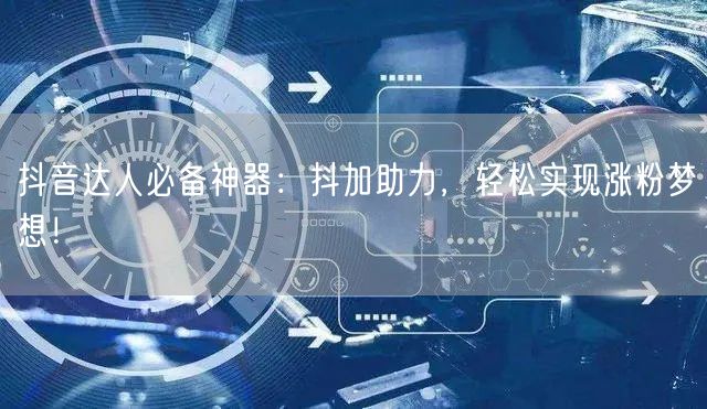抖音达人必备神器：抖加助力，轻松实现涨粉梦想！